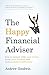 The Happy Financial Adviser: How to connect with more clients, enjoy more freedom and make a positive difference