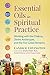 Essential Oils in Spiritual Practice: Working with the Chakras, Divine Archetypes, and the Five Great Elements