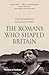 The Romans Who Shaped Britain by Sam Moorhead