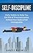 Self-Discipline: Daily Habits to Help You Get Rid of Procrastination, Achieve Your Goals & Feel Unstoppable (Self-Discipline, Self-Help, Self-Confidence, Goal Setting, Beat Procrastination, Mindset)