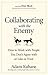 Collaborating with the Enemy: How to Work with People You Don't Agree with or Like or Trust