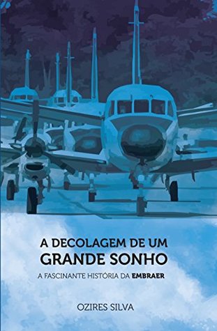 A Decolagem De Um Grande Sonho: A Fascinante História da EMBRAER (Portuguese Edition)