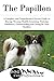The Papillon: A Complete and Comprehensive Owners Guide to: Buying, Owning, Health, Grooming, Training, Obedience, Understanding and Caring for Your Papillon ... Caring for a Dog from a Puppy to Old Age 1)