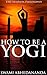 HOW TO BE A YOGI (Annotated Yoga History): A road-map of Hindu Vedanta philosophy in the Science of Yoga: Hatha Yoga, Râja Yoga, Karma Yoga, Bhakti Yoga and Jnâna Yoga