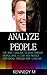 Analyze People: Analyze people through their body language, how to analyze people people 101, read minds,spot a liar / lie instantly and use body language to project confidence and influence people.