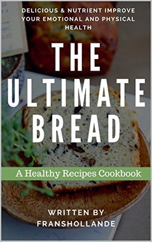 The Ultimate Bread Recipes Cookbook: 100 Delicious & Nutrient Improve Your Emotional and Physical Health (Kindle Edition)