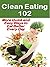 Clean Eating 102: More Quick and Easy Ways to Eat Better Every Day: Basics for Beginners (Food Matters)