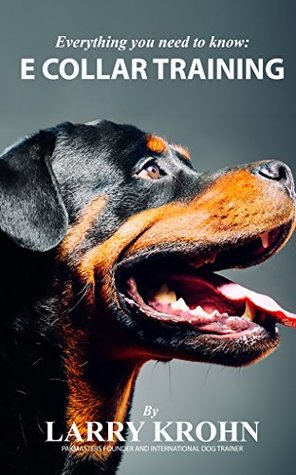 Everything you need to know about E Collar Training (Kindle Edition)