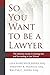 So You Want to be a Lawyer:...