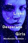 The Lives of Desperate Girls by MacKenzie Common