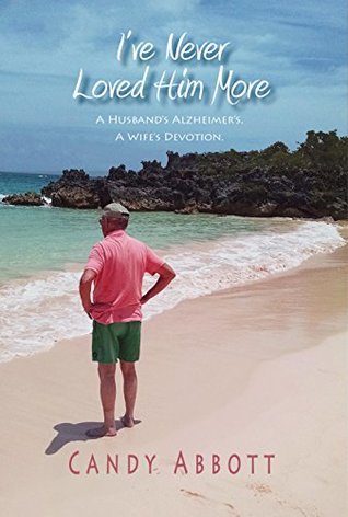 I've Never Loved Him More: A Husband's Alzheimer's. A Wife's Devotion. (Loved Him More Series Book 1)