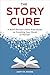 The Story Cure: A Book Doctor's Pain-Free Guide to Finishing Your Novel or Memoir