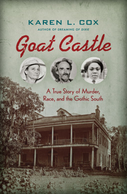 Goat Castle: A True Story of Murder, Race, and the Gothic South