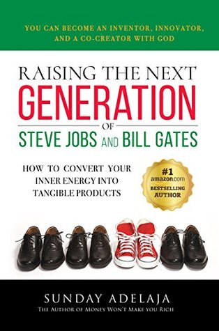 Raising the Next Generation of Steve Jobs and Bill Gates: How to convert your inner energy into tangible products (Kindle Edition)