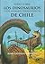Todo Sobre Los Dinosaurios y Los Animales Prehistóricos de Chile by Juan Castillo Cornejo