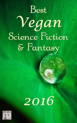 Best Vegan Science Fiction & Fantasy 2016 (Best Vegan SFF, #1)