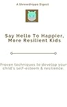 Say Hello To Happier, More Resilient Kids: Proven techniques to develop your child's self-esteem & resilience. (Shrewdhippo Digests Book 1)