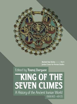 King of the Seven Climes: A History of the Ancient Iranian World (3000 BCE - 651 CE) (Ancient Iran Series, 4)