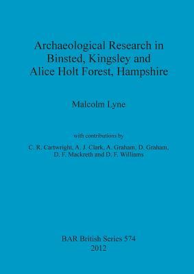 Archaeological Research in Binsted, Kingsley and Alice Holt Forest, Hampshire (BAR British)