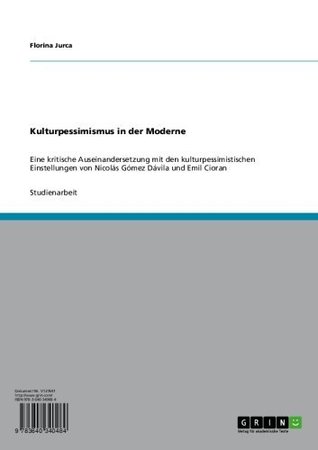 Kulturpessimismus in der Moderne: Eine kritische Auseinandersetzung mit den kulturpessimistischen Einstellungen von Nicolás Gómez Dávila und Emil Cioran (German Edition)