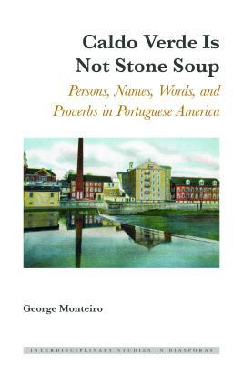 Caldo Verde Is Not Stone Soup: Persons, Names, Words, and Proverbs in Portuguese America (Interdisciplinary Studies in Diasporas)