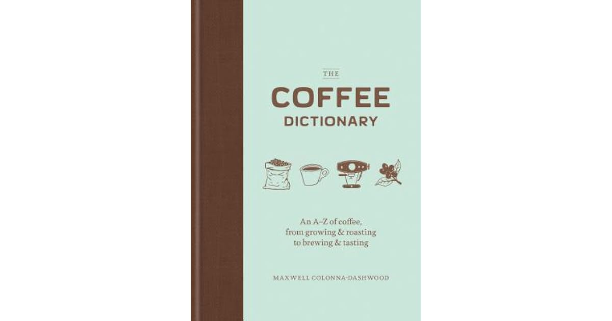 The Coffee Dictionary An AZ of Coffee, from Growing & Roasting to