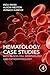 Haematology Case Studies with Blood Cell Morphology and Pathophysiology