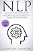 Nlp: A Psychologist’s Guide to Master Influence & Human Behavior Through Personal Mind Control - Maximize Your Potential for Excellence (Psychology Self-Help)