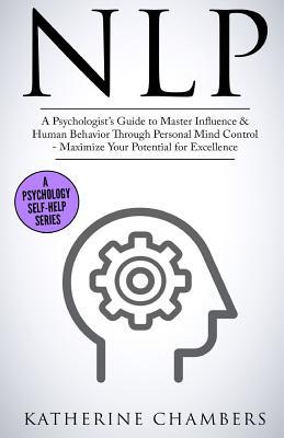 Nlp: A Psychologist’s Guide to Master Influence & Human Behavior Through Personal Mind Control - Maximize Your Potential for Excellence (Psychology Self-Help)