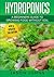 Hydroponics - A Beginners Guide To Growing Food Without Soil: Grow Delicious Fruits And Vegetables Hydroponically In Your Home (Inspiring Gardening Ideas)