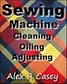 Sewing Machine Cleaning, Oiling, Adjusting Sewing Machine Cleaning, Oiling, Adjusting