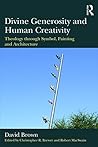 Divine Generosity and Human Creativity: Theology through Symbol, Painting and Architecture Book cover for Divine Generosity and Human Creativity: Theology through Symbol, Painting and Architecture