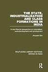 The State, Industrialization and Class Formations in India: A Neo-Marxist Perspective on Colonialism, Underdevelopment and Development (Routledge Library Editions: British in India)