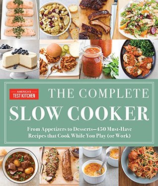 The Complete Slow Cooker: From Appetizers to Desserts - 400 Must-Have Recipes That Cook While You Play (orWork) (The Complete ATK Cookbook Series)