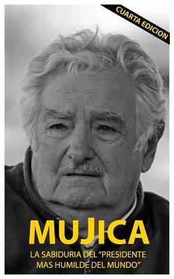Mujica: Mujica: La sabiduria del presidente mas humilde del mundo. (Spanish Edition)