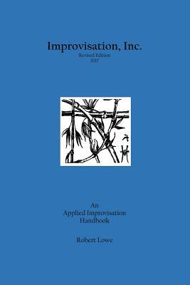 Improvisation, Inc. Revised Edition 2017: An Applied Improvisation Handbook