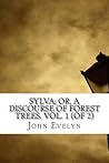Sylva; Or, A Discourse of Forest Trees. Vol. 1 by John Evelyn Sylva; Or, A Discourse of Forest Trees. Vol. 1 by John Evelyn