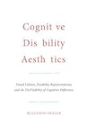 Cognitive Disability Aesthetics: Visual Culture, Disability Representations, and the (In)Visibility of Cognitive Difference (Toronto Iberic) Cognitive Disability Aesthetics: Visual Culture, Disability Representations, and the (In)Visibility of Cognitive Difference (Toronto Iberic)