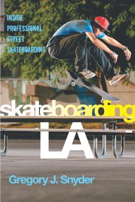 Skateboarding LA: Inside Professional Street Skateboarding (Alternative Criminology, 10)