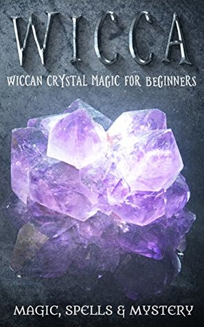 Wicca: Wiccan Crystal Magic For Beginners (Wicca, Witchcraft, Spells, Magic)