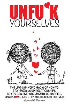Unfu*k Yourselves: Love-changing magic. How to stop messing up relationships so you can skip arguments, be happier, spark love, and stay twogether forever.