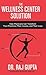 The Wellness Center Solution: How Physicians Can Transform Their Practices, Their Income, and Their Lives