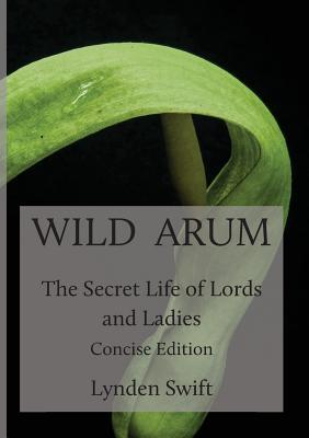 Wild Arum: The Secret Life of Lords and Ladies. Concise Edition. (Paperback)