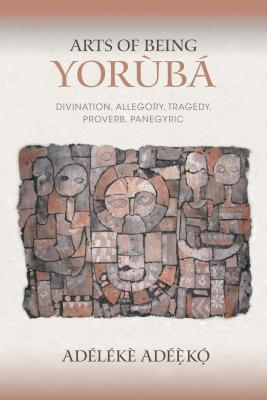 Arts of Being Yoruba: Divination, Allegory, Tragedy, Proverb, Panegyric (African Expressive Cultures)