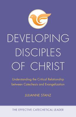 Developing Disciples of Christ: Understanding the Critical Relationship between Catechesis and Evangelization (The Effective Catechetical Leader)
