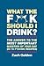 What the F*@# Should I Drink?: The Answers to Life's Most Important Question of Your Day