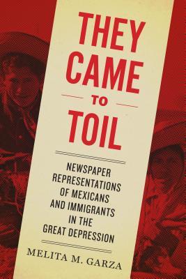 They Came to Toil: Newspaper Representations of Mexicans and Immigrants in the Great Depression