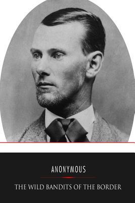 The Wild Bandits of the Border: A Thrilling Story of the Adventures and Exploits of Frank and Jesse James, Missouri's Twin Wraiths of Robbery and Murder