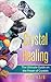 Crystal Healing: The Ultimate Guide on the Power of Crystals