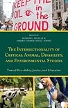 The Intersectionality of Critical Animal, Disability, and Environmental Studies: Toward Eco-Ability, Justice, and Liberation The Intersectionality of Critical Animal, Disability, and Environmental Studies: Toward Eco-Ability, Justice, and Liberation